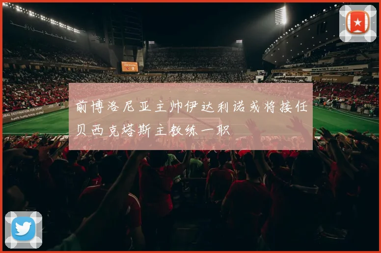 前博洛尼亚主帅伊达利诺或将接任贝西克塔斯主教练一职