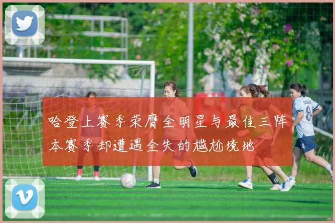 哈登上赛季荣膺全明星与最佳三阵本赛季却遭遇全失的尴尬境地