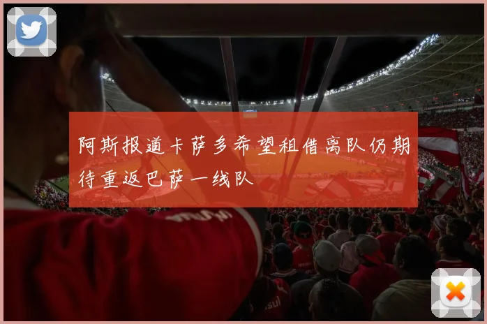 阿斯报道卡萨多希望租借离队仍期待重返巴萨一线队